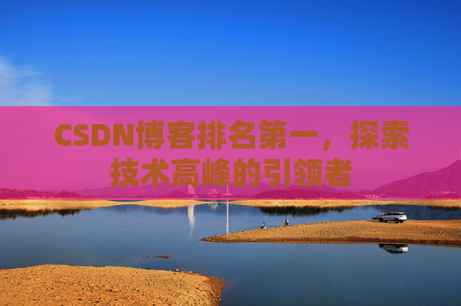 CSDN博客排名第一，探索技术高峰的引领者