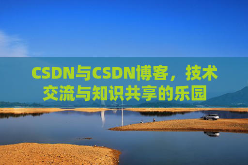 CSDN与CSDN博客，技术交流与知识共享的乐园